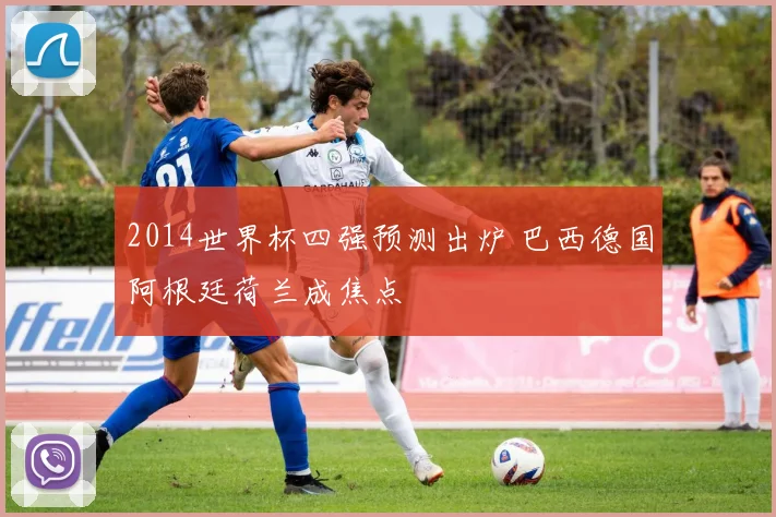 2014世界杯四强预测出炉 巴西德国阿根廷荷兰成焦点