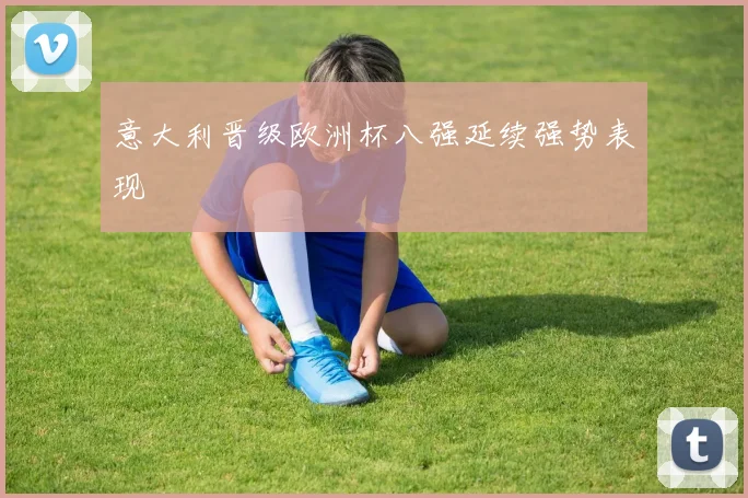意大利晋级欧洲杯八强延续强势表现