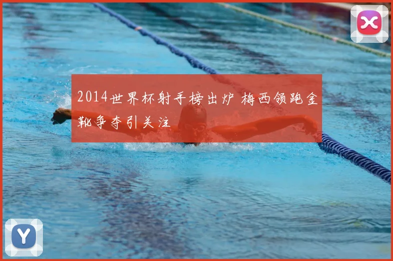 2014世界杯射手榜出炉 梅西领跑金靴争夺引关注