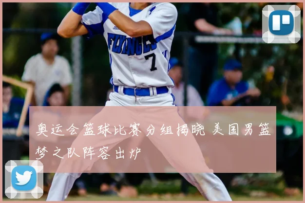 奥运会篮球比赛分组揭晓 美国男篮梦之队阵容出炉