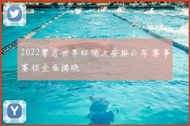 2022攀岩世界杯场次安排公布 赛事赛程全面揭晓