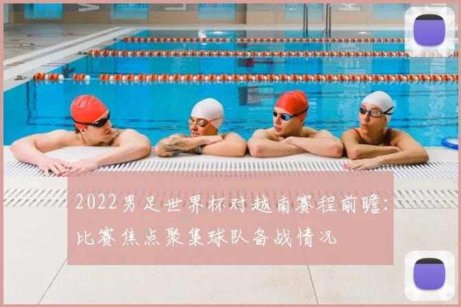 2022男足世界杯对越南赛程前瞻：比赛焦点聚集球队备战情况