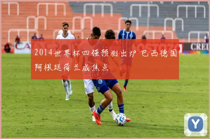 2014世界杯四强预测出炉 巴西德国阿根廷荷兰成焦点